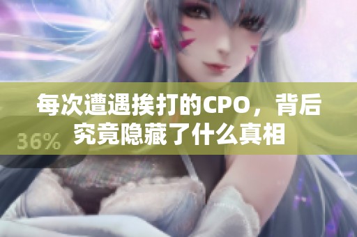 每次遭遇挨打的CPO，背后究竟隐藏了什么真相