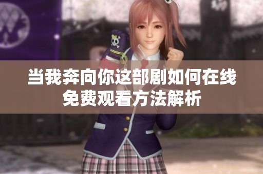 当我奔向你这部剧如何在线免费观看方法解析