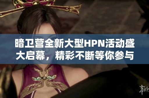 暗卫营全新大型HPN活动盛大启幕，精彩不断等你参与