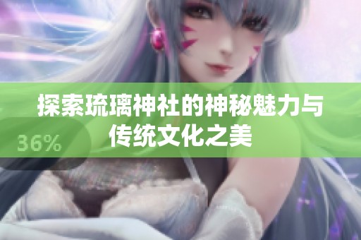 探索琉璃神社的神秘魅力与传统文化之美