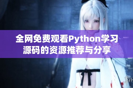 全网免费观看Python学习源码的资源推荐与分享