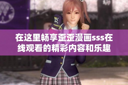 在这里畅享歪歪漫画sss在线观看的精彩内容和乐趣