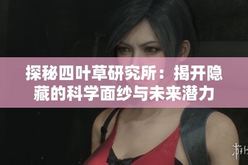探秘四叶草研究所：揭开隐藏的科学面纱与未来潜力
