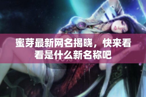蜜芽最新网名揭晓，快来看看是什么新名称吧