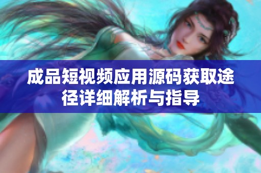 成品短视频应用源码获取途径详细解析与指导