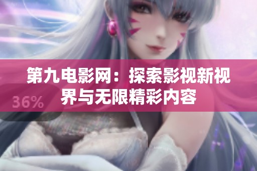 第九电影网：探索影视新视界与无限精彩内容