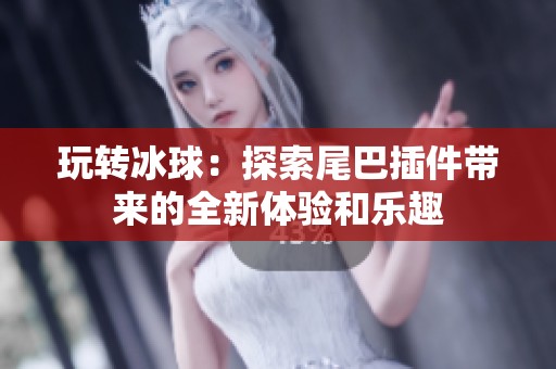 玩转冰球：探索尾巴插件带来的全新体验和乐趣
