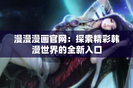 漫漫漫画官网：探索精彩韩漫世界的全新入口