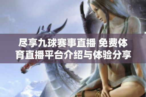 尽享九球赛事直播 免费体育直播平台介绍与体验分享