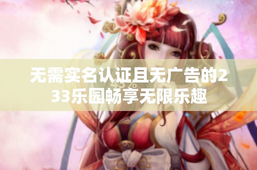无需实名认证且无广告的233乐园畅享无限乐趣
