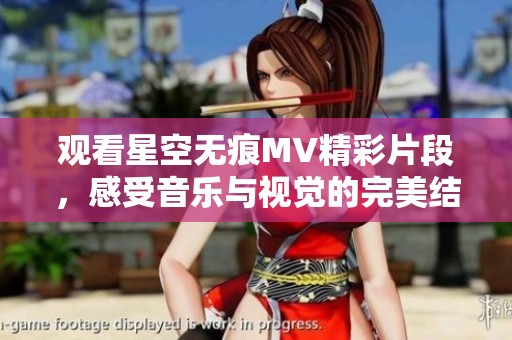 观看星空无痕MV精彩片段，感受音乐与视觉的完美结合
