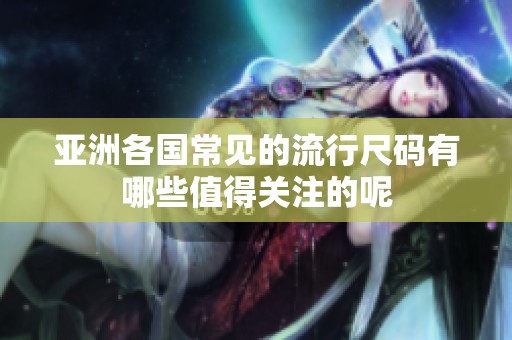 亚洲各国常见的流行尺码有哪些值得关注的呢