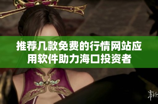 推荐几款免费的行情网站应用软件助力海口投资者