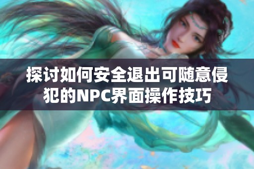 探讨如何安全退出可随意侵犯的NPC界面操作技巧