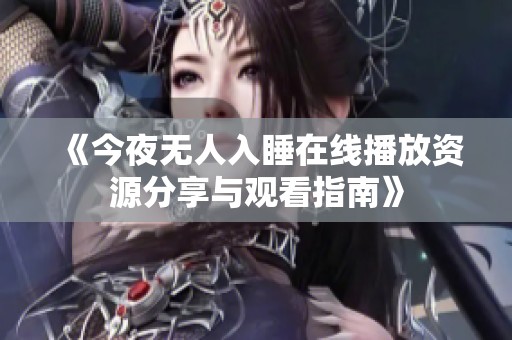 《今夜无人入睡在线播放资源分享与观看指南》