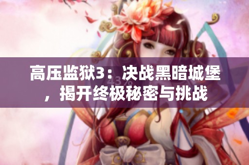 高压监狱3：决战黑暗城堡，揭开终极秘密与挑战