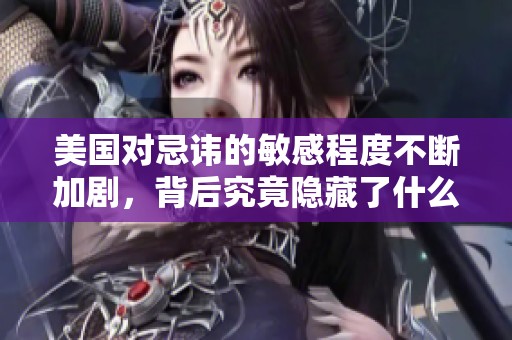 美国对忌讳的敏感程度不断加剧，背后究竟隐藏了什么原因