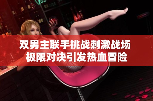 双男主联手挑战刺激战场 极限对决引发热血冒险