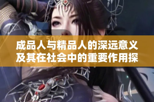 成品人与精品人的深远意义及其在社会中的重要作用探讨
