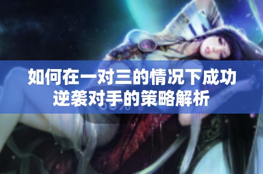 如何在一对三的情况下成功逆袭对手的策略解析