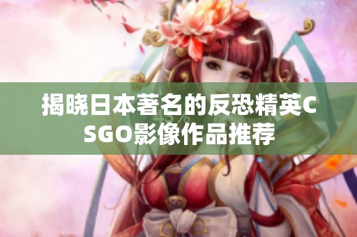 揭晓日本著名的反恐精英CSGO影像作品推荐