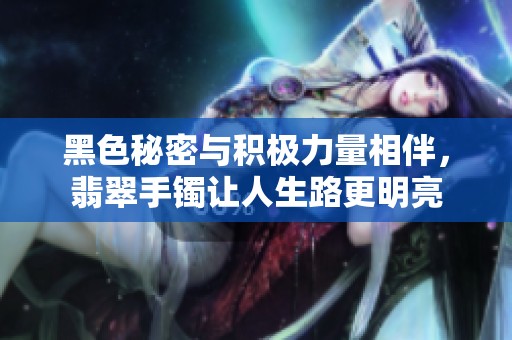 黑色秘密与积极力量相伴，翡翠手镯让人生路更明亮