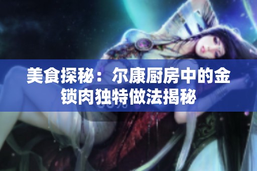 美食探秘：尔康厨房中的金锁肉独特做法揭秘