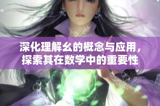 深化理解幺的概念与应用，探索其在数学中的重要性