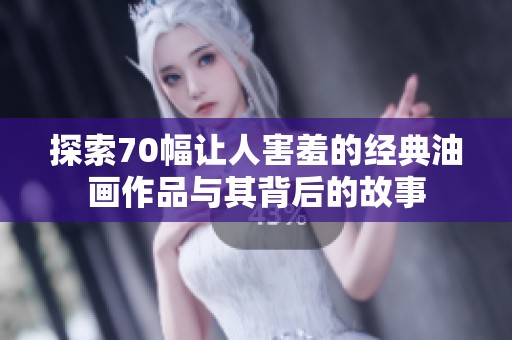 探索70幅让人害羞的经典油画作品与其背后的故事