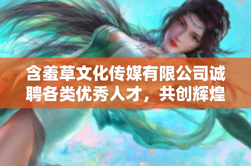 含羞草文化传媒有限公司诚聘各类优秀人才，共创辉煌未来
