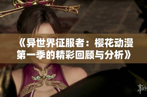《异世界征服者：樱花动漫第一季的精彩回顾与分析》