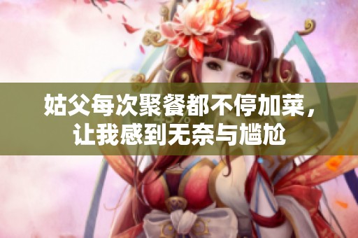 姑父每次聚餐都不停加菜，让我感到无奈与尴尬