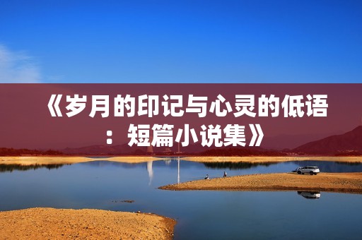 《岁月的印记与心灵的低语：短篇小说集》