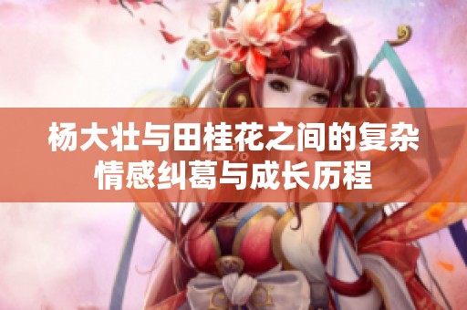 杨大壮与田桂花之间的复杂情感纠葛与成长历程