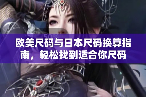 欧美尺码与日本尺码换算指南，轻松找到适合你尺码