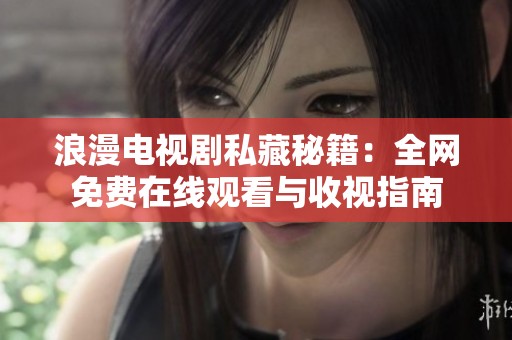 浪漫电视剧私藏秘籍：全网免费在线观看与收视指南