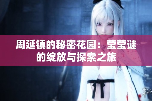 周延镇的秘密花园：莹莹谜的绽放与探索之旅