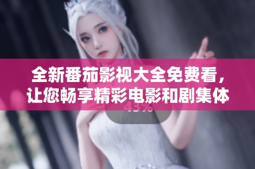 全新番茄影视大全免费看，让您畅享精彩电影和剧集体验