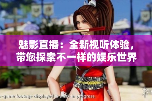 魅影直播：全新视听体验，带您探索不一样的娱乐世界