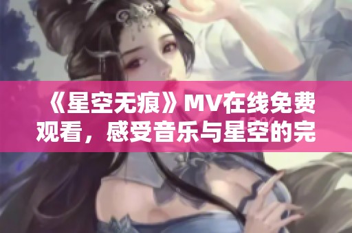 《星空无痕》MV在线免费观看，感受音乐与星空的完美结合