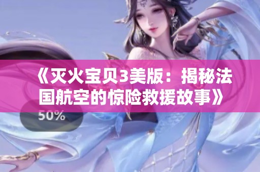 《灭火宝贝3美版：揭秘法国航空的惊险救援故事》