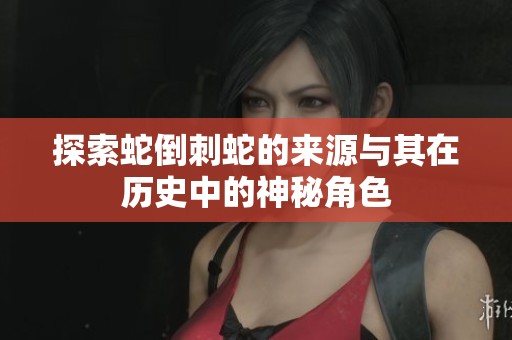 探索蛇倒刺蛇的来源与其在历史中的神秘角色