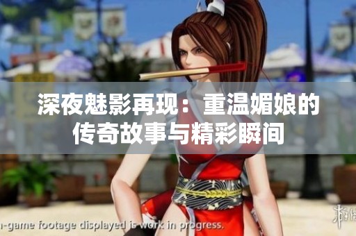 深夜魅影再现：重温媚娘的传奇故事与精彩瞬间