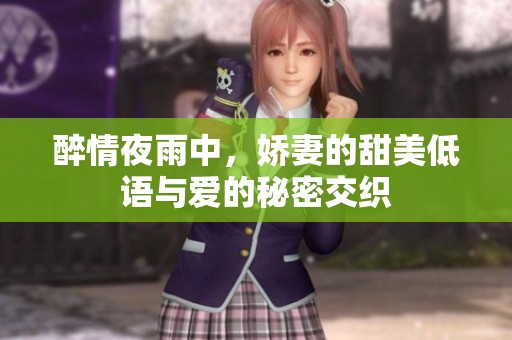 醉情夜雨中，娇妻的甜美低语与爱的秘密交织
