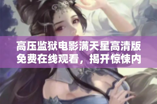 高压监狱电影满天星高清版免费在线观看，揭开惊悚内幕之旅