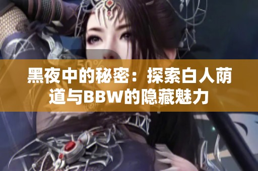 黑夜中的秘密：探索白人荫道与BBW的隐藏魅力