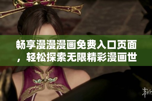 畅享漫漫漫画免费入口页面，轻松探索无限精彩漫画世界