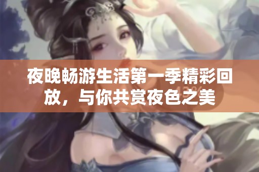 夜晚畅游生活第一季精彩回放，与你共赏夜色之美