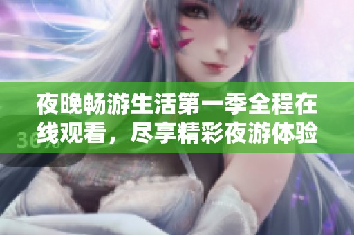 夜晚畅游生活第一季全程在线观看，尽享精彩夜游体验