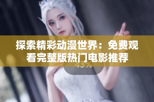 探索精彩动漫世界：免费观看完整版热门电影推荐